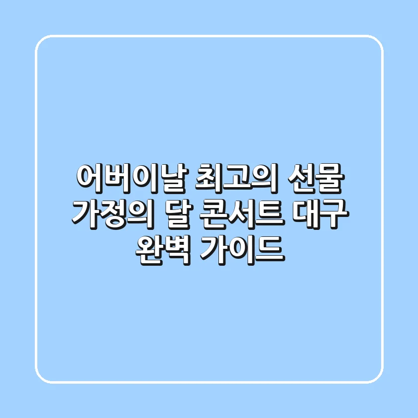 어버이날 최고의 선물 가정의 달 콘서트 대구 완벽 가이드