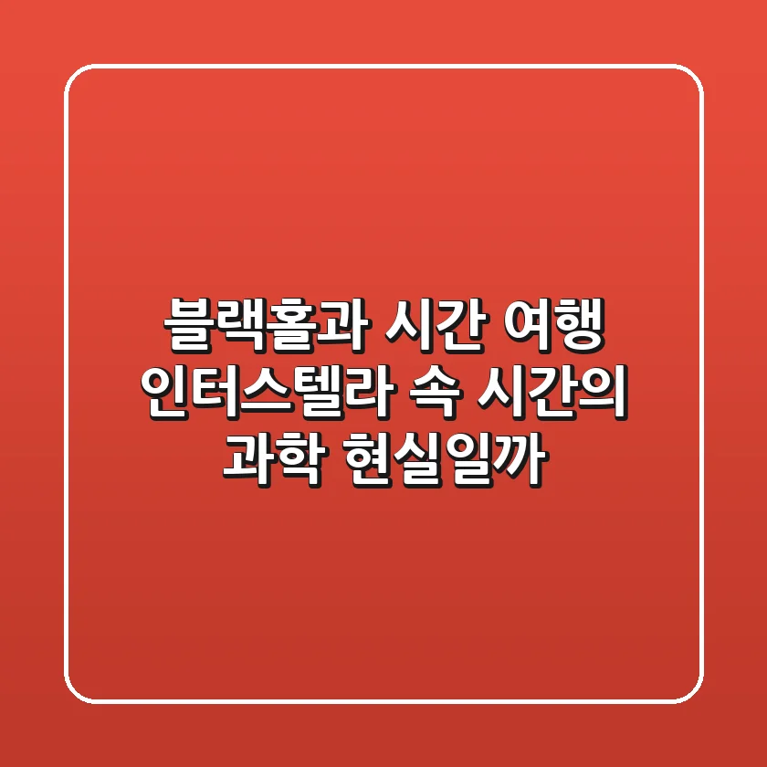 블랙홀과 시간 여행 인터스텔라 속 시간의 과학 현실일까