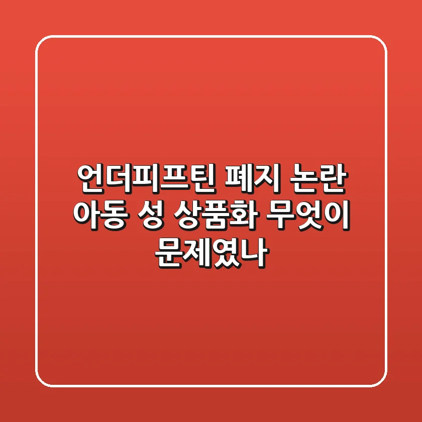 언더피프틴 폐지 논란 아동 성 상품화 무엇이 문제였나