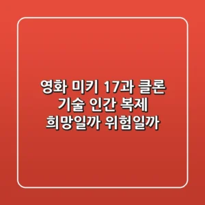 영화 미키 17과 클론 기술 인간 복제 희망일까 위험일까