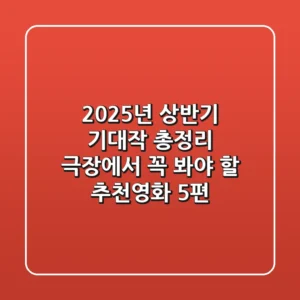 2025년 상반기 기대작 총정리 극장에서 꼭 봐야 할 추천영화 5편