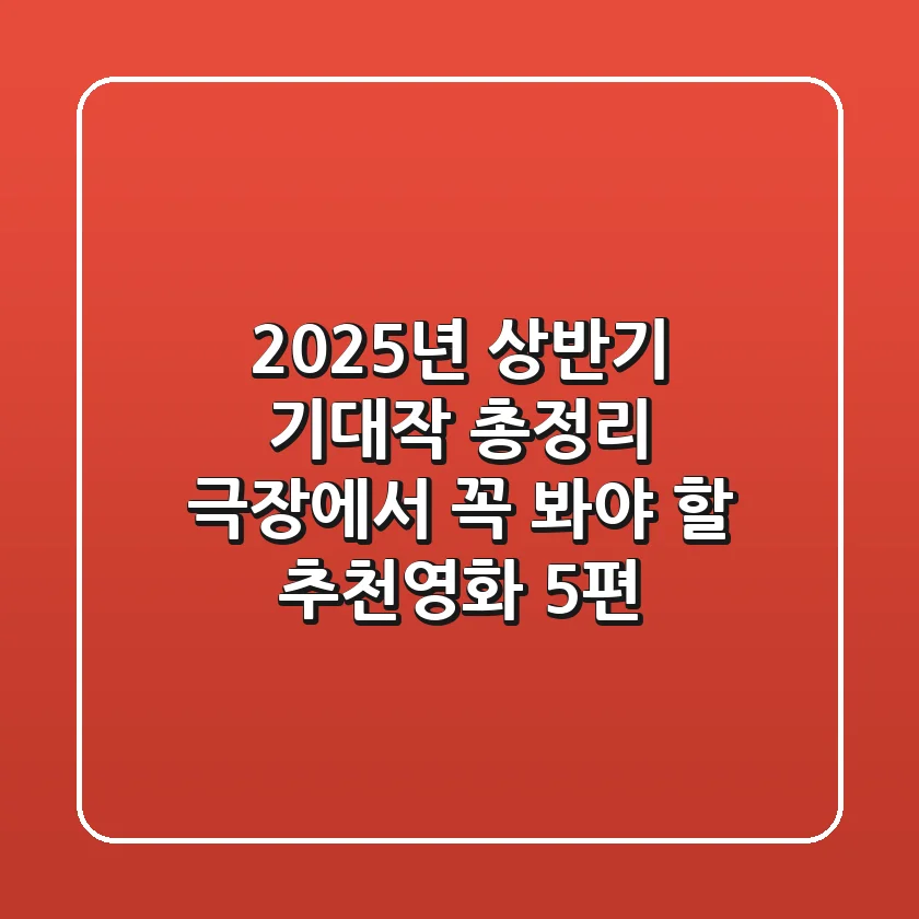 2025년 상반기 기대작 총정리 극장에서 꼭 봐야 할 추천영화 5편