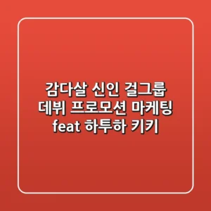 감다살 신인 걸그룹 데뷔 프로모션 마케팅 feat 하투하 키키