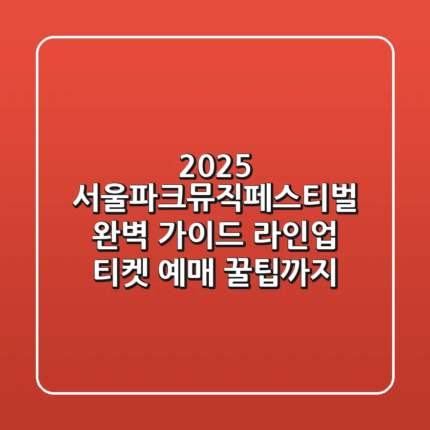 2025 서울파크뮤직페스티벌 완벽 가이드 라인업 티켓 예매 꿀팁까지