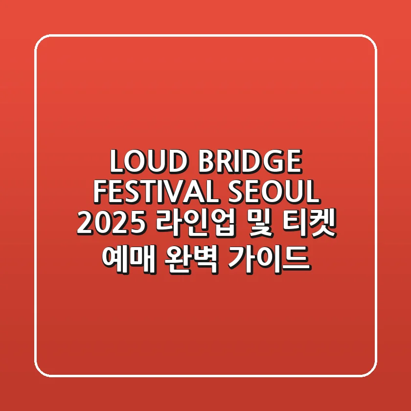 LOUD BRIDGE FESTIVAL SEOUL 2025 라인업 및 티켓 예매 완벽 가이드