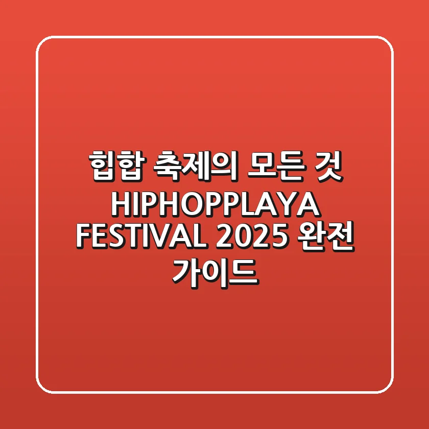 힙합 축제의 모든 것 HIPHOPPLAYA FESTIVAL 2025 완전 가이드