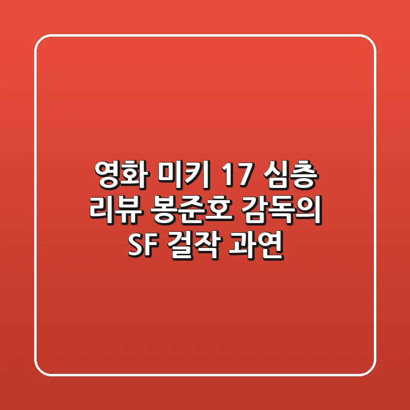 영화 미키 17 심층 리뷰: 봉준호 감독의 SF 걸작, 과연?