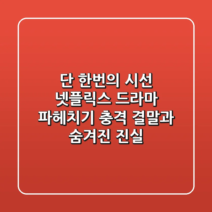 단 한번의 시선, 넷플릭스 드라마 파헤치기: 충격 결말과 숨겨진 진실!