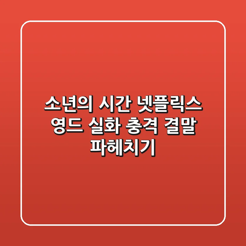 소년의 시간, 넷플릭스 영드 실화? 충격 결말 파헤치기!
