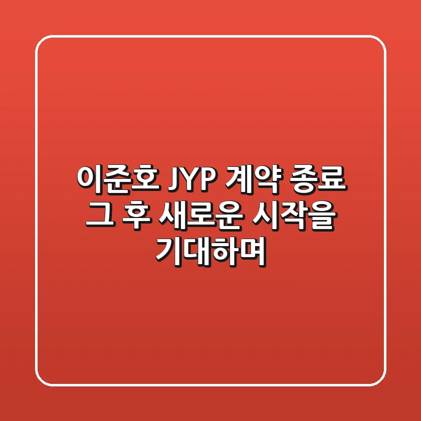 이준호 JYP 계약 종료, 그 후: 새로운 시작을 기대하며