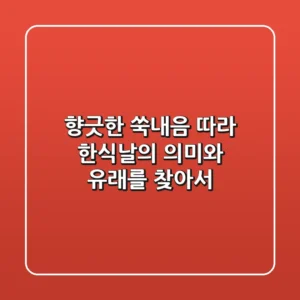 향긋한 쑥내음 따라, 한식날의 의미와 유래를 찾아서