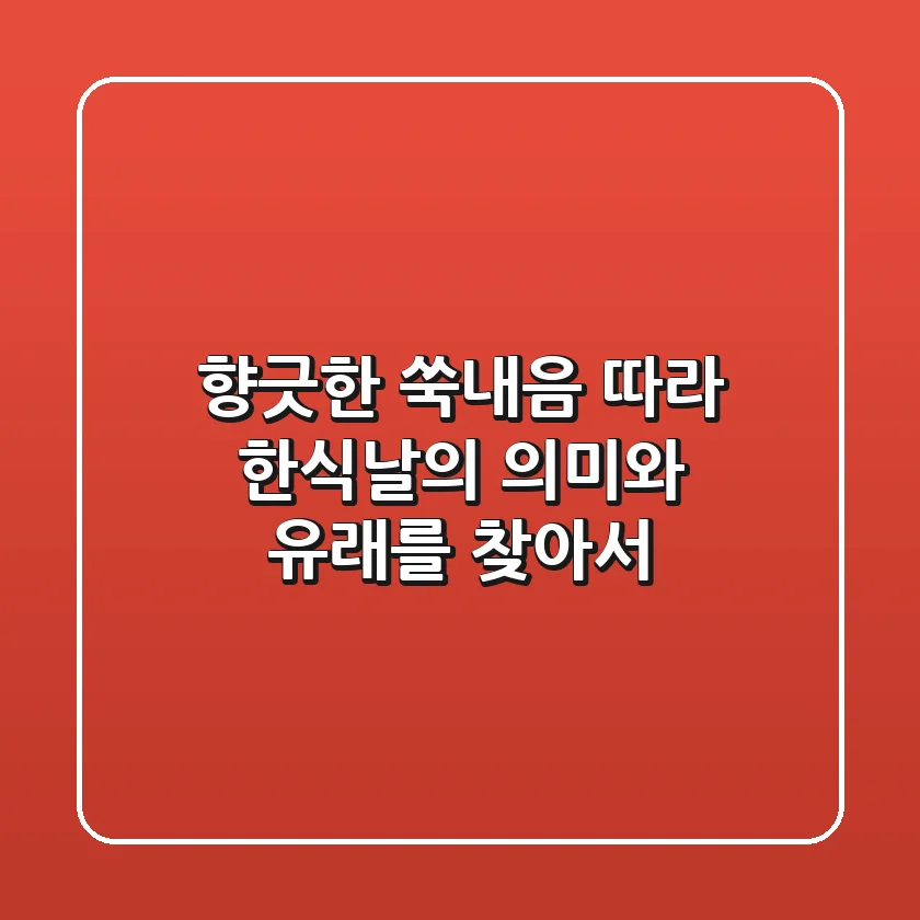 향긋한 쑥내음 따라, 한식날의 의미와 유래를 찾아서