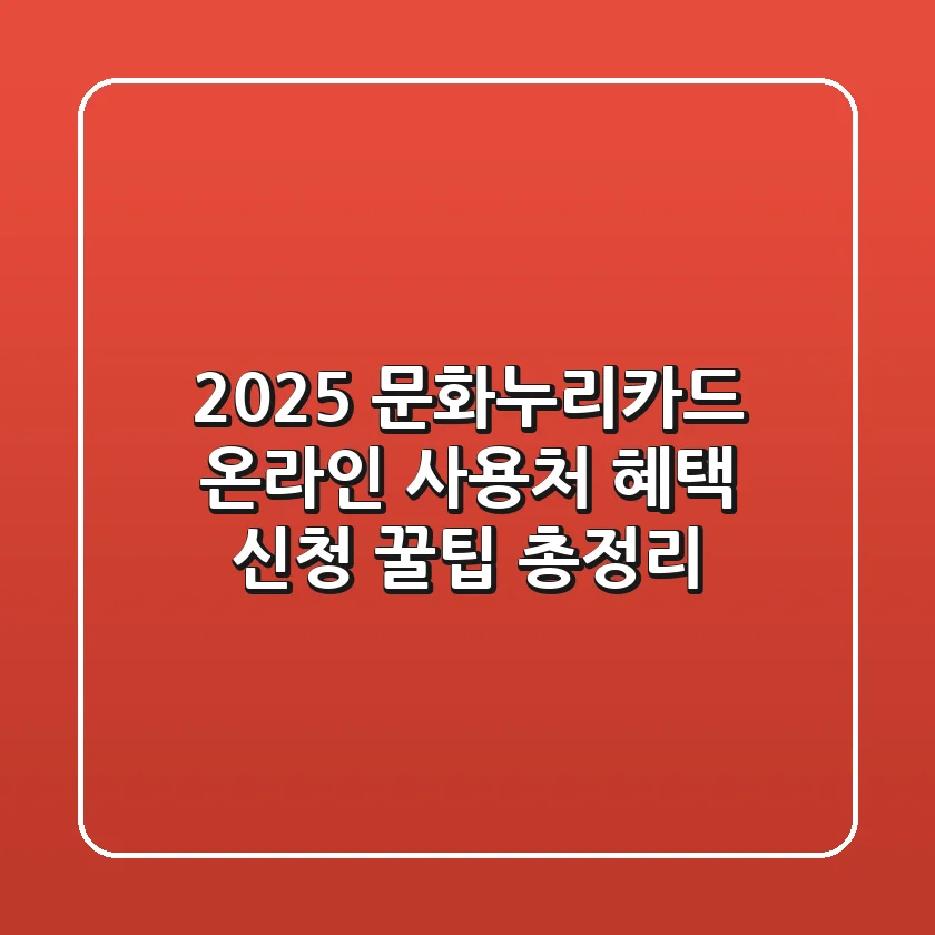 2025 문화누리카드 온라인 사용처: 혜택, 신청, 꿀팁 총정리