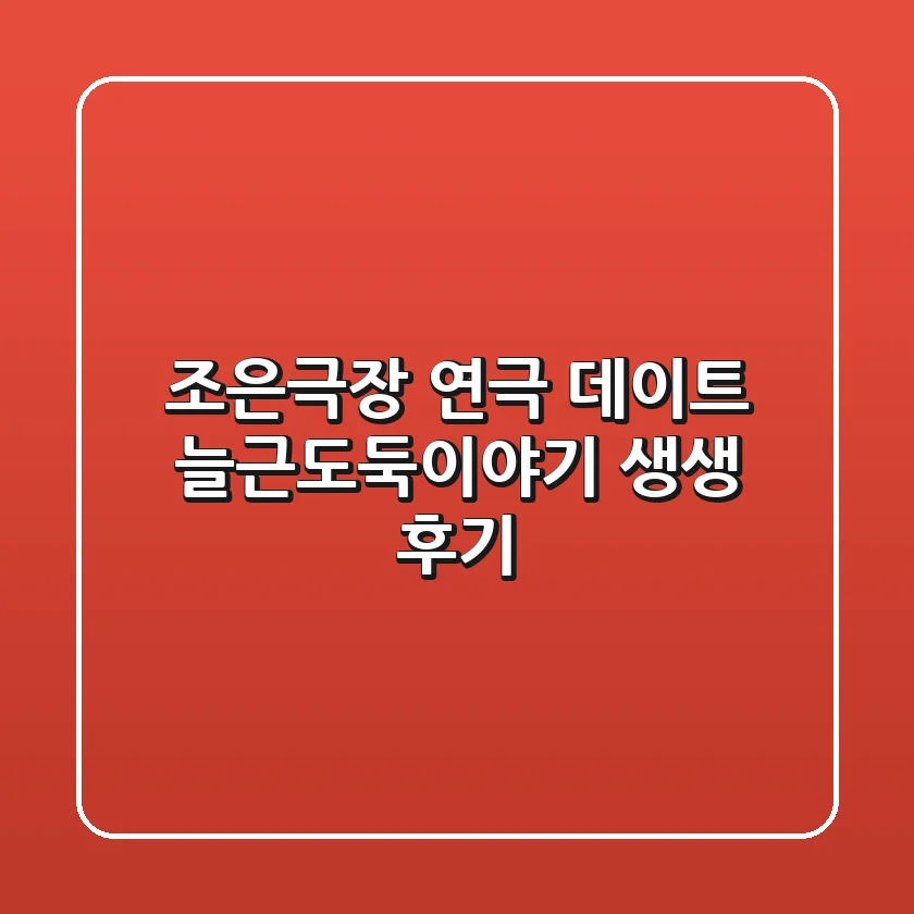 조은극장 연극 데이트: 늘근도둑이야기 생생 후기!