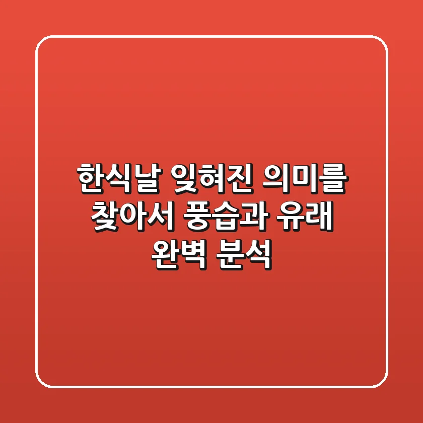 한식날, 잊혀진 의미를 찾아서: 풍습과 유래 완벽 분석