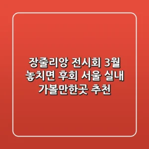 장줄리앙 전시회 3월 놓치면 후회! 서울 실내 가볼만한곳 추천