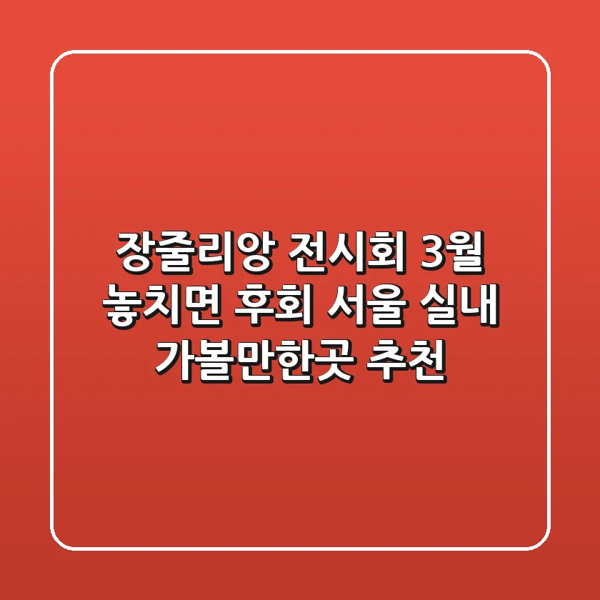 장줄리앙 전시회 3월 놓치면 후회! 서울 실내 가볼만한곳 추천