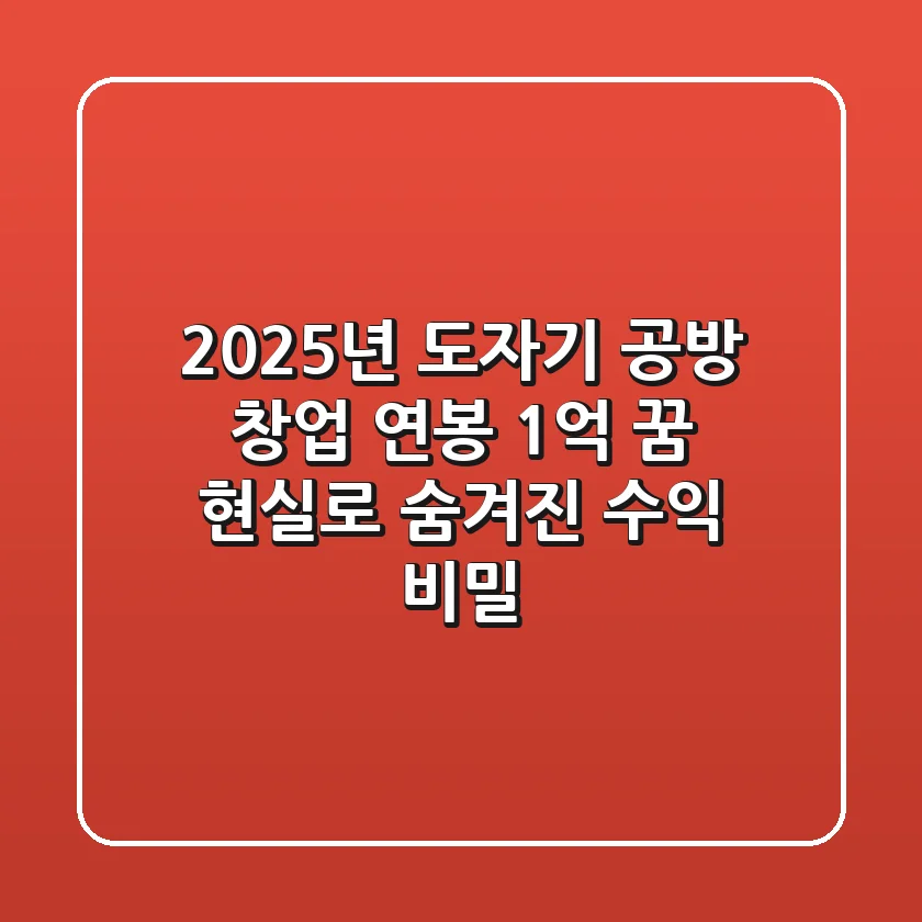 2025년 도자기 공방 창업, 연봉 1억 꿈 현실로! 숨겨진 수익 비밀
