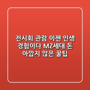 전시회 관람, 이젠 '인생 경험'이다! MZ세대 돈 아깝지 않은 꿀팁