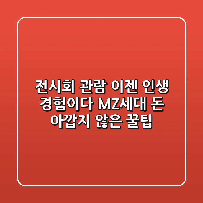 전시회 관람, 이젠 '인생 경험'이다! MZ세대 돈 아깝지 않은 꿀팁