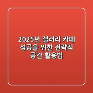 2025년 갤러리 카페: 성공을 위한 전략적 공간 활용법