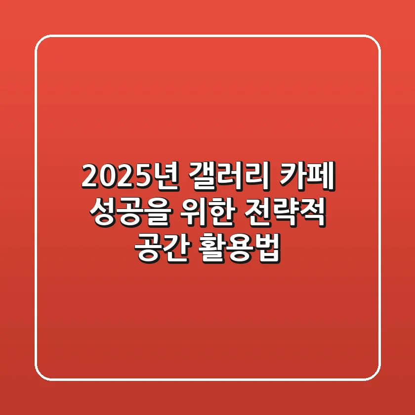 2025년 갤러리 카페: 성공을 위한 전략적 공간 활용법