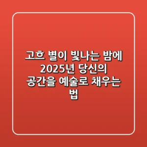 고흐 별이 빛나는 밤에: 2025년, 당신의 공간을 예술로 채우는 법