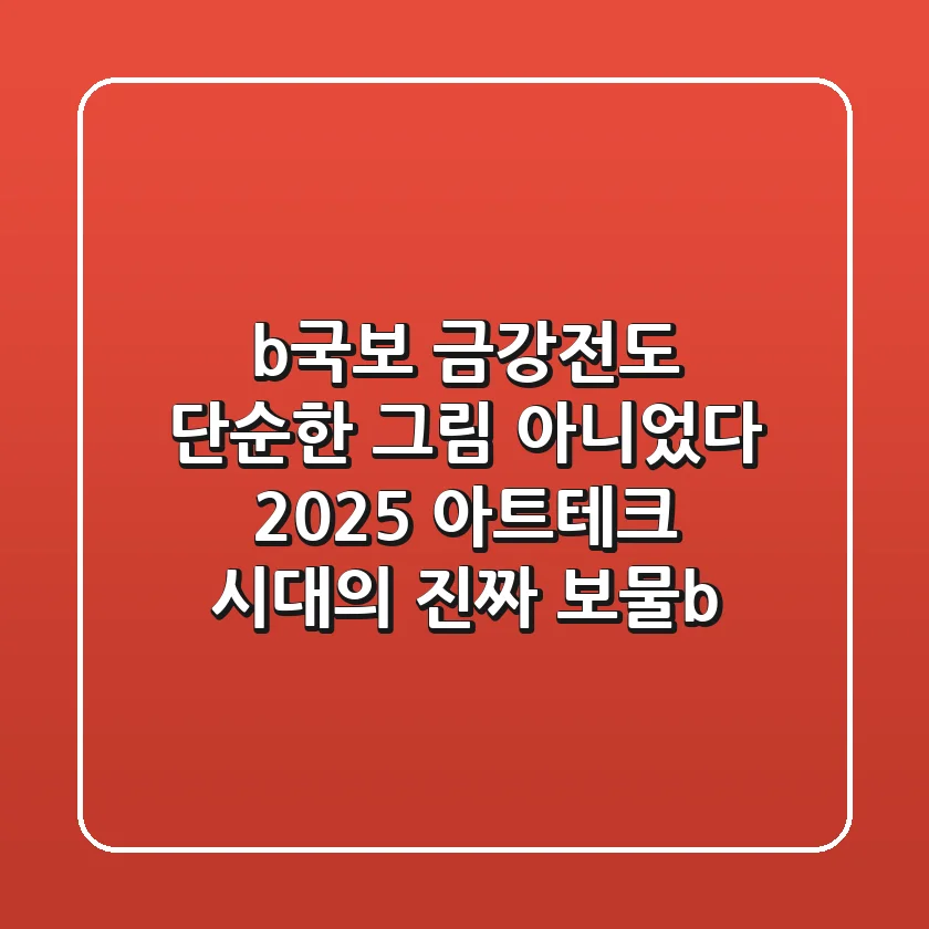 <b>국보 금강전도, 단순한 그림 아니었다? 2025 아트테크 시대의 진짜 보물!</b>
