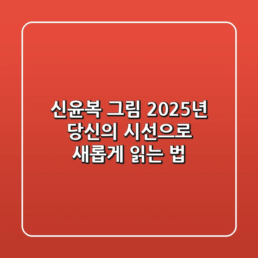 신윤복 그림, 2025년 당신의 시선으로 새롭게 읽는 법