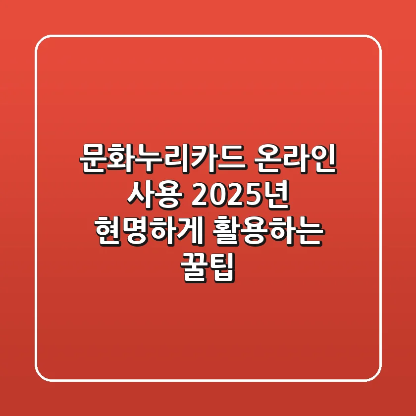 문화누리카드 온라인 사용, 2025년 현명하게 활용하는 꿀팁
