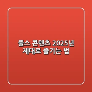 풀스 콘텐츠, 2025년 제대로 즐기는 법