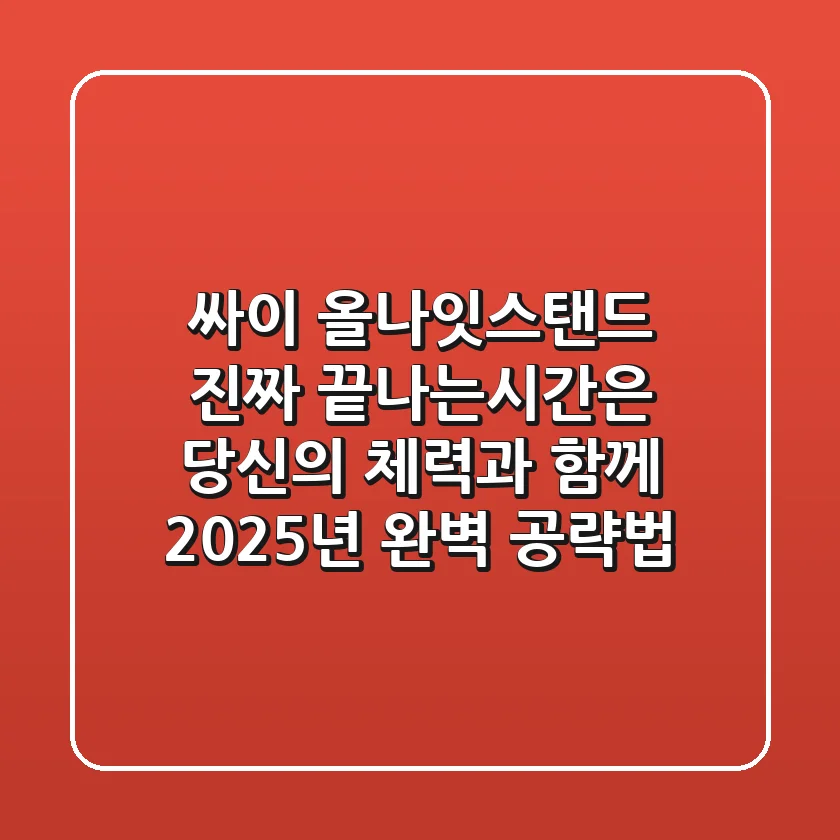 싸이 올나잇스탠드, 진짜 끝나는시간은 당신의 체력과 함께! 2025년 완벽 공략법