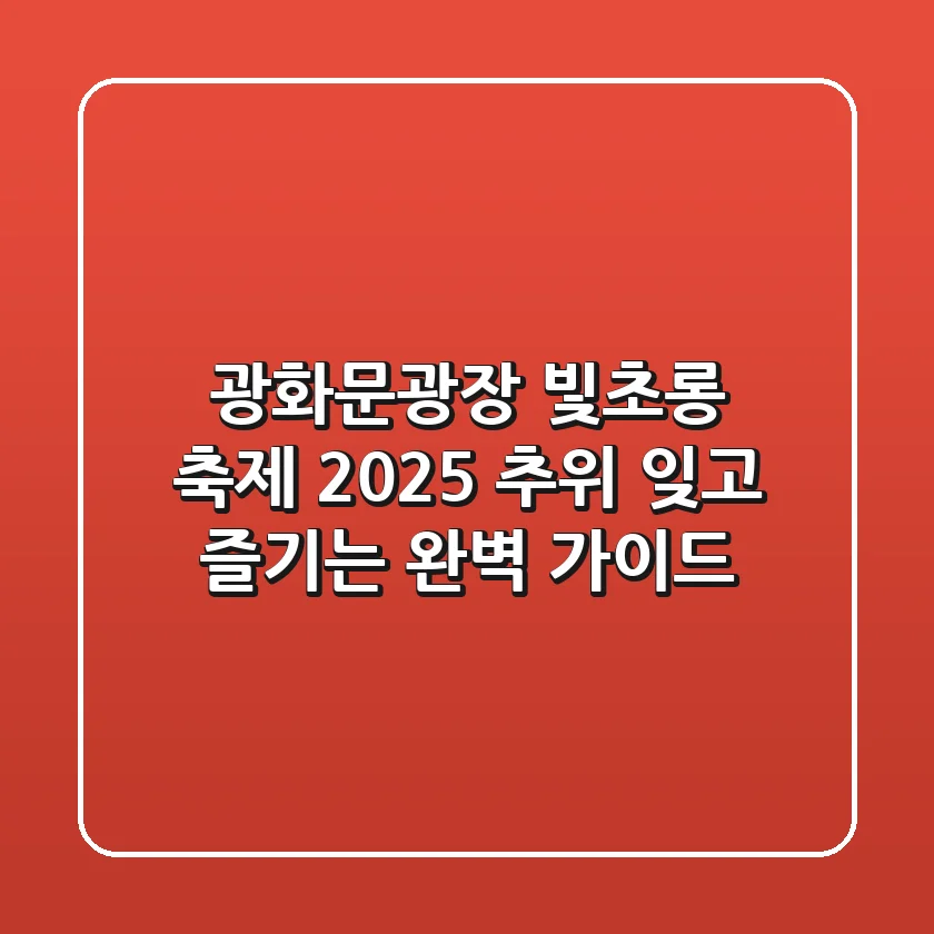 광화문광장 빛초롱 축제 2025: 추위 잊고 즐기는 완벽 가이드