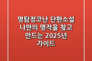 명탐정코난 단편소설: 나만의 명작을 찾고 만드는 2025년 가이드