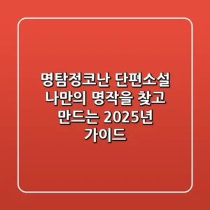 명탐정코난 단편소설: 나만의 명작을 찾고 만드는 2025년 가이드