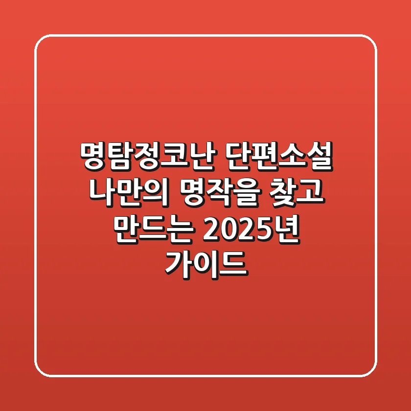 명탐정코난 단편소설: 나만의 명작을 찾고 만드는 2025년 가이드