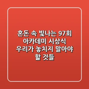 혼돈 속 빛나는 97회 아카데미 시상식, 우리가 놓치지 말아야 할 것들