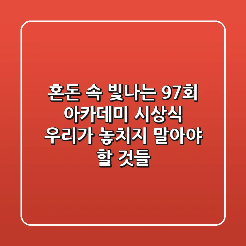 혼돈 속 빛나는 97회 아카데미 시상식, 우리가 놓치지 말아야 할 것들