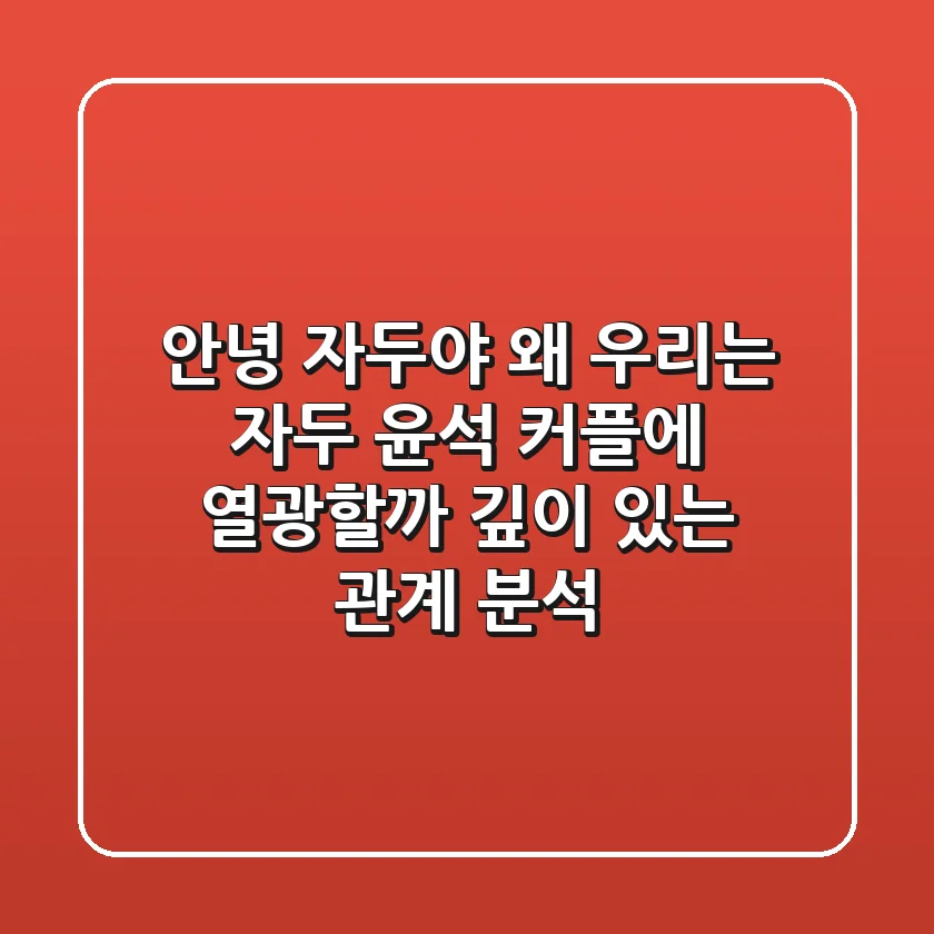 안녕 자두야, 왜 우리는 '자두 윤석' 커플에 열광할까? 깊이 있는 관계 분석!