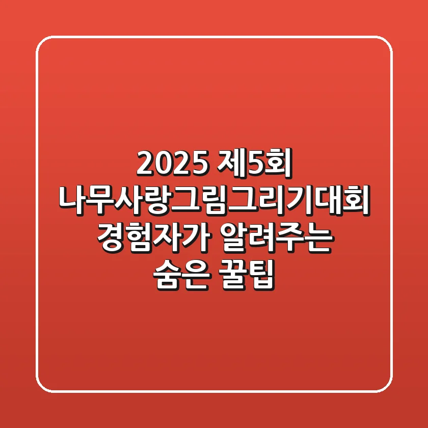 2025 제5회 나무사랑그림그리기대회, 경험자가 알려주는 숨은 꿀팁!