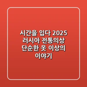 시간을 입다: 2025 러시아 전통의상, 단순한 옷 이상의 이야기