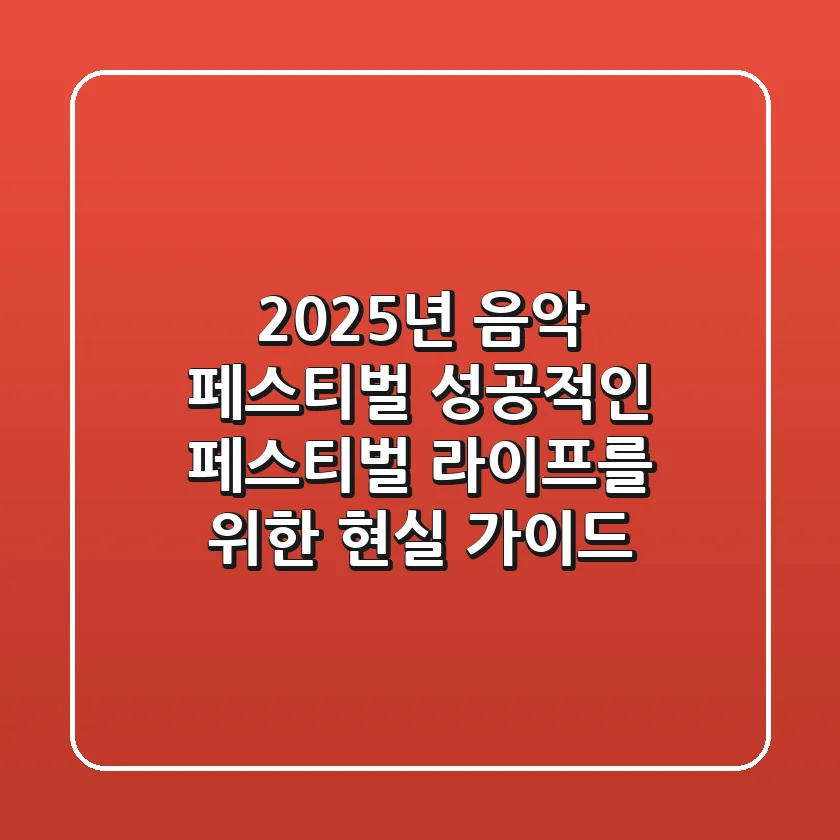 2025년 음악 페스티벌, 성공적인 페스티벌 라이프를 위한 현실 가이드