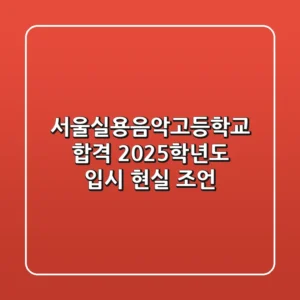 서울실용음악고등학교 합격, 2025학년도 입시 현실 조언