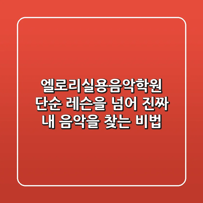 엘로리실용음악학원, 단순 레슨을 넘어 '진짜 내 음악'을 찾는 비법