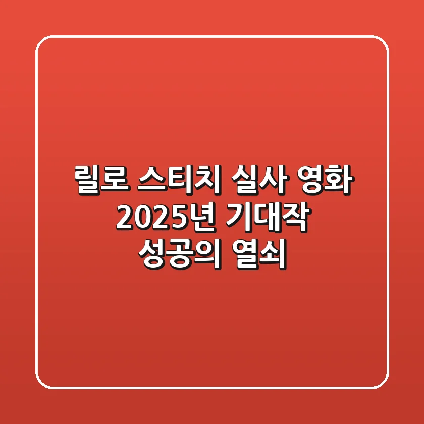 릴로 스티치 실사 영화, 2025년 기대작 성공의 열쇠