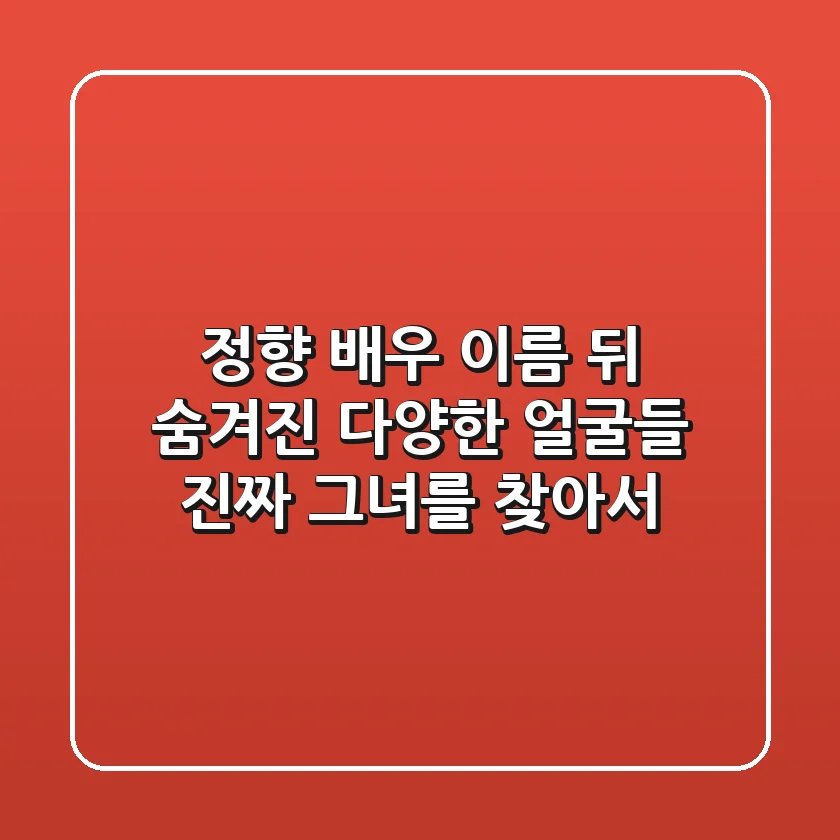 정향 배우: 이름 뒤 숨겨진 다양한 얼굴들, 진짜 그녀를 찾아서