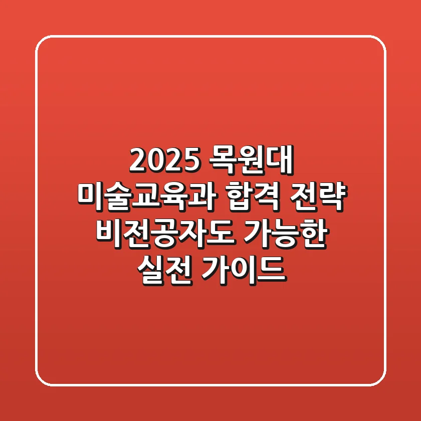 2025 목원대 미술교육과 합격 전략: 비전공자도 가능한 실전 가이드