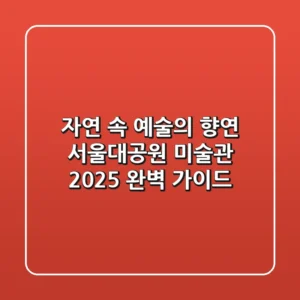 자연 속 예술의 향연, 서울대공원 미술관 2025 완벽 가이드