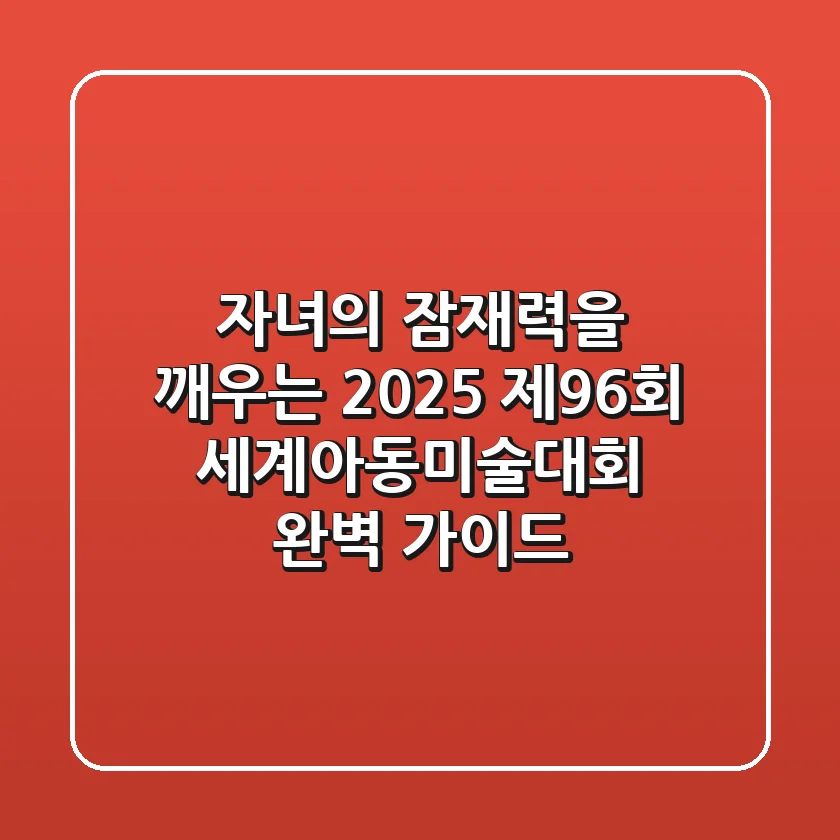 자녀의 잠재력을 깨우는 2025 제96회 세계아동미술대회 완벽 가이드