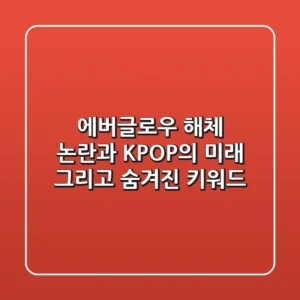 에버글로우 해체 논란과 K-POP의 미래, 그리고 숨겨진 키워드